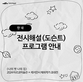 2024년 아르코미술관 x 레지던시 해외작가 초대전 《나의 벗 나의 집》 전시해설(도슨트) 프로그램 안내