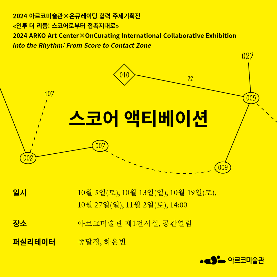 《 인투 더 리듬: 스코어로부터 접촉지대로 》 연계 프로그램 〈스코어 액티베이션〉 - 일시: 10월 5일(토), 10월 13일(일), 10월 19일(토), 10월 27일(일), 11월 2일(토), 14:00- 장소 : 아르코미술관 제 1전시실, 공간열림- 퍼실리레이터 : 종달정, 하은빈