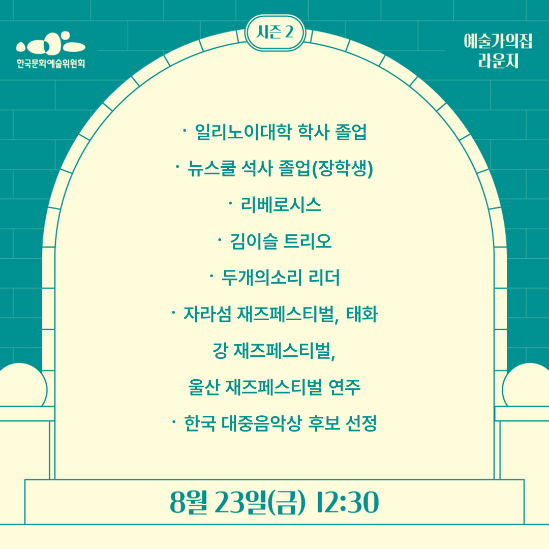  일리노이대학학사 졸업
〮 뉴스쿨석사 졸업(장학생) 
〮 리베로시스
〮 김이슬트리오
〮 두개의소리리더 
〮 자라섬재즈페스티벌, 태화강 재즈페스티벌, 
울산 재즈페스티벌 연주 
〮 한국 대중음악상 후보 선정
8월 23일(금) 12:30