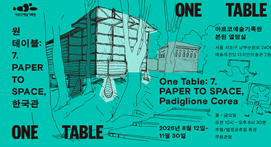 아르코예술기록원 《원 테이블: 7. PAPER TO SPACE, 한국관》 《One Table: 7. PAPER TO SPACE, Padiglione Corea》 2026년 8월 12일~11월 30일 아르코예술기록원 본원 열람실 서울 서초구 남부순환로 2406 예술의전당 디자인미술관 2층 월-금요일 / 오전 10시~17시 30분 주말, 법정공휴일 휴관 무료관람