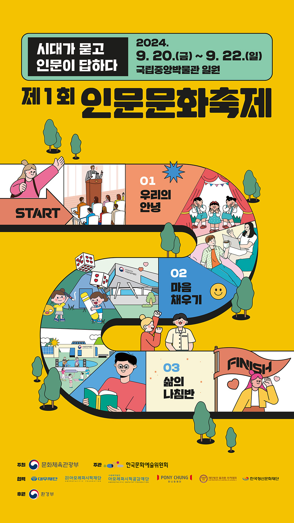 시대가 묻고 인문이 답하다2024. 9. 20.(금)~ 9.22.(일)국립중앙박물관일원제1회 인문문화축제START
01. 우리의 안녕
02. 마음 채우기
03. 삶의 나침반
FINISH주최 문화체육관광부주관 한국문화예술위원회협력 대우재단, 아모레퍼시픽재단, 아모레퍼시픽공감재단, 포니정재단, 재단법인 플라톤아카데미, 한국정신문화재단후원 환경부