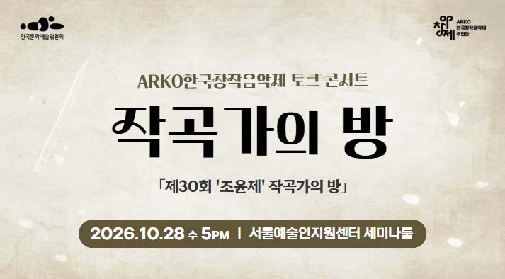 ARKO한국창작음악제 토크 콘서트 2026 제30회 조윤제 작곡가의 방2026. 10. 28(수) 17:00 서울예술인지원센터 세미나룸 