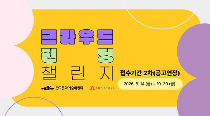 크라우드펀딩 챌린지 공모 접수기간 (2차_공고연장) 2026.8.14.(금) ~ 10.30.(금) 한국문화예술위원회 ARTISTREE