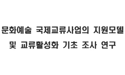 문화예술 국제교류사업의 지원모델 및 교류활성화 기초조사 연구