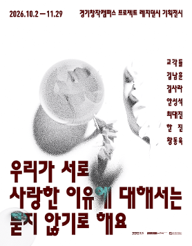 경기창작캠퍼스 프로젝트 레지던시 기획전시 《우리가 서로 사랑한 이유에 대해서는 묻지 않기로 해요》